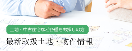 土地・中古住宅など各種をお探しの方 最新取扱土地・物件情報